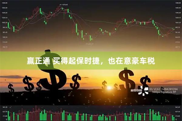 赢正通 买得起保时捷，也在意豪车税