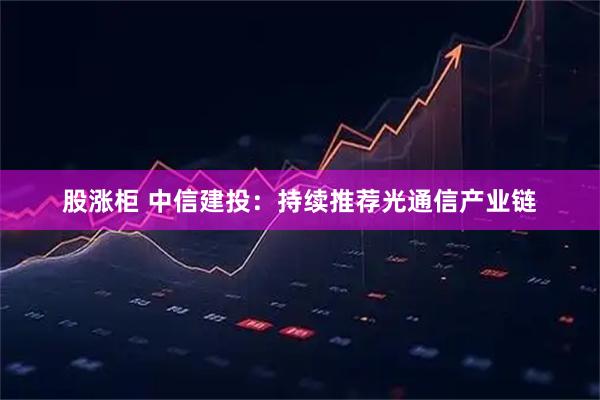 股涨柜 中信建投：持续推荐光通信产业链